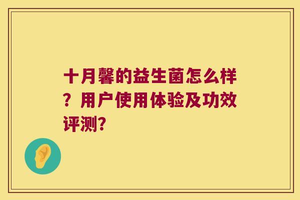 十月馨的益生菌怎么样？用户使用体验及功效评测？