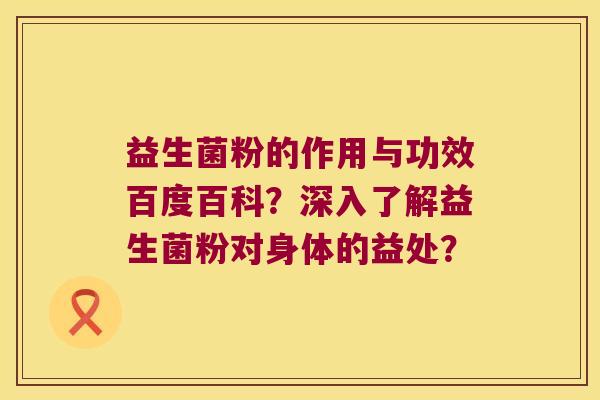 益生菌粉的作用与功效百度百科？深入了解益生菌粉对身体的益处？