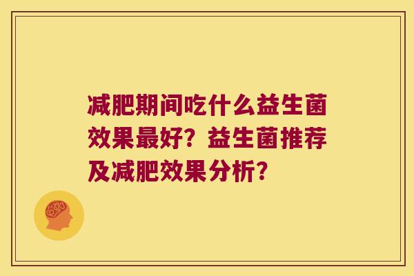减肥期间吃什么益生菌效果最好？益生菌推荐及减肥效果分析？