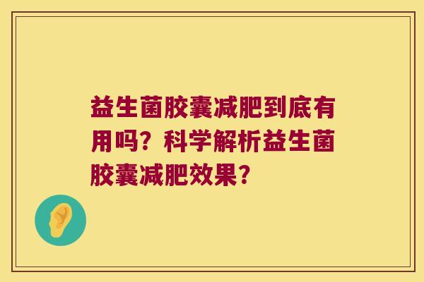益生菌胶囊减肥到底有用吗？科学解析益生菌胶囊减肥效果？