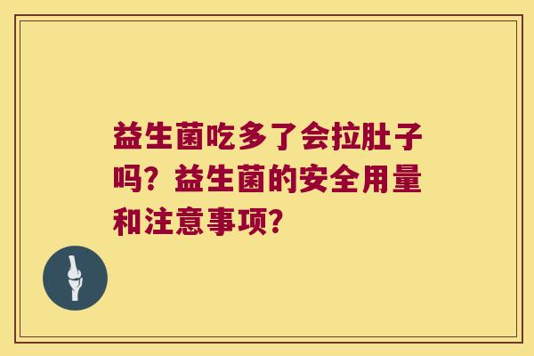 益生菌吃多了会拉肚子吗？益生菌的安全用量和注意事项？