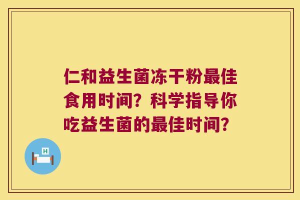 仁和益生菌冻干粉最佳食用时间？科学指导你吃益生菌的最佳时间？