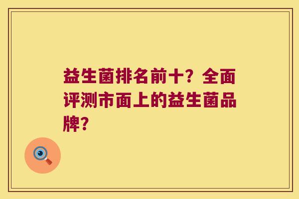 益生菌排名前十？全面评测市面上的益生菌品牌？