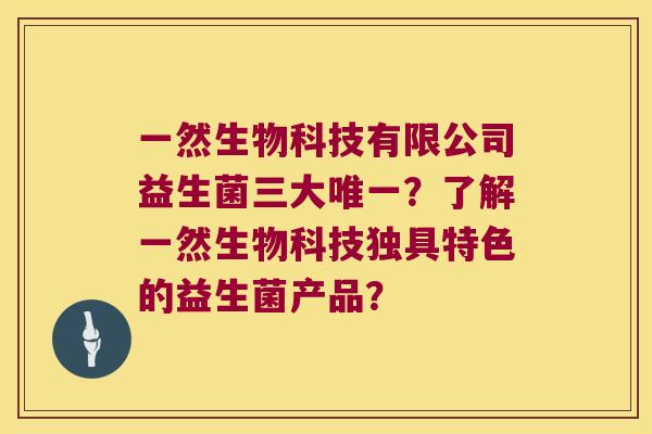 一然生物科技有限公司益生菌三大？了解一然生物科技独具特色的益生菌产品？