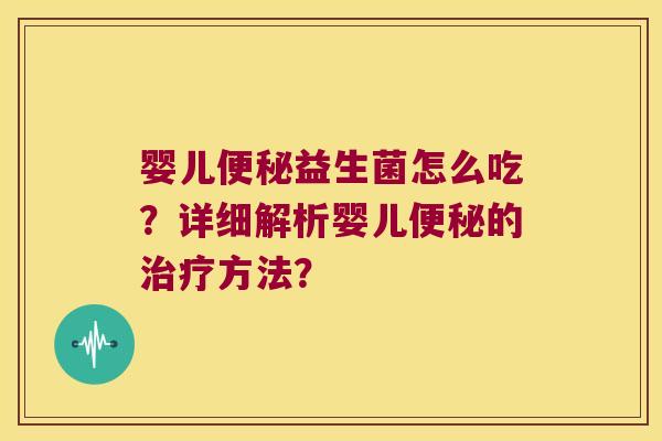 婴儿便秘益生菌怎么吃？详细解析婴儿便秘的治疗方法？