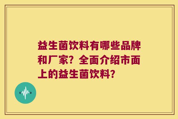 益生菌饮料有哪些品牌和厂家？全面介绍市面上的益生菌饮料？