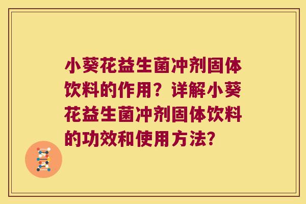 小葵花益生菌冲剂固体饮料的作用？详解小葵花益生菌冲剂固体饮料的功效和使用方法？