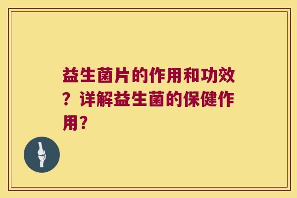 益生菌片的作用和功效？详解益生菌的保健作用？