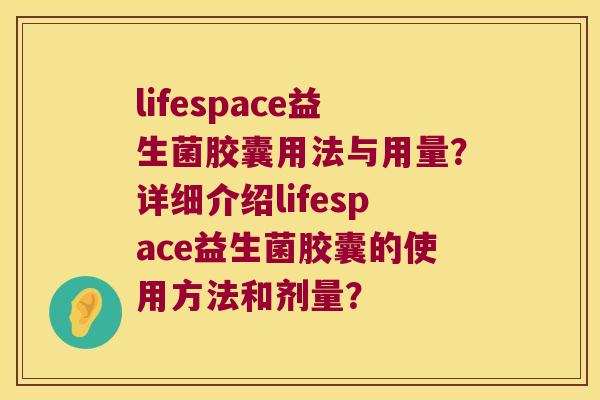 lifespace益生菌胶囊用法与用量？详细介绍lifespace益生菌胶囊的使用方法和剂量？