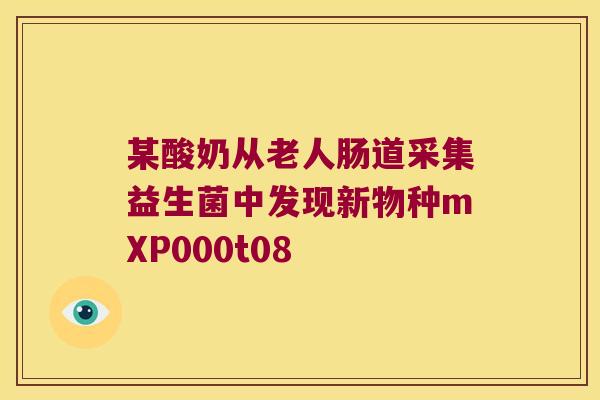 某酸奶从老人肠道采集益生菌中发现新物种mXP000t08 某酸奶从老人肠道采集益生菌中发现新物种mXP000t08