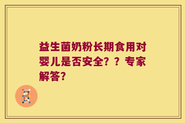 益生菌奶粉长期食用对婴儿是否安全??专家解答? 益生菌奶粉长期食用对婴儿是否安全??专家解答?