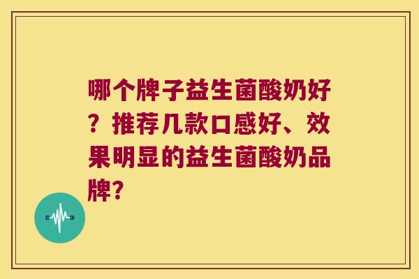 哪个牌子益生菌酸奶好？推荐几款口感好、效果明显的益生菌酸奶品牌？