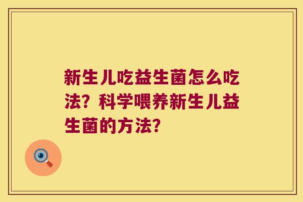 新生儿吃益生菌怎么吃法?科学喂养新生儿益生菌的方法? 新生儿吃益生菌怎么吃法?科学喂养新生儿益生菌的方法?