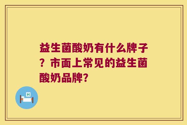 益生菌酸奶有什么牌子？市面上常见的益生菌酸奶品牌？