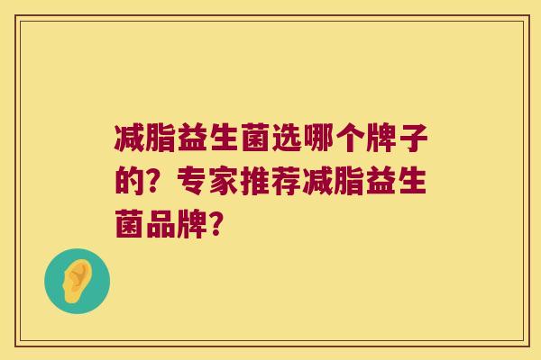 减脂益生菌选哪个牌子的？专家推荐减脂益生菌品牌？