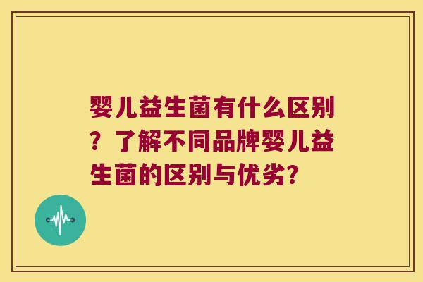 婴儿益生菌有什么区别？了解不同品牌婴儿益生菌的区别与优劣？