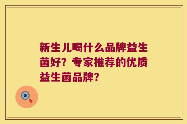 新生儿喝什么品牌益生菌好？专家推荐的优质益生菌品牌？