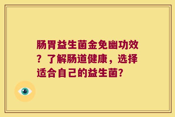 肠胃益生菌金免幽功效？了解肠道健康，选择适合自己的益生菌？