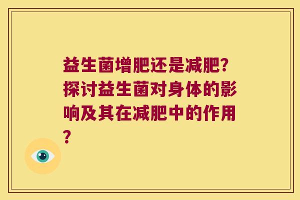 益生菌增肥还是减肥？探讨益生菌对身体的影响及其在减肥中的作用？