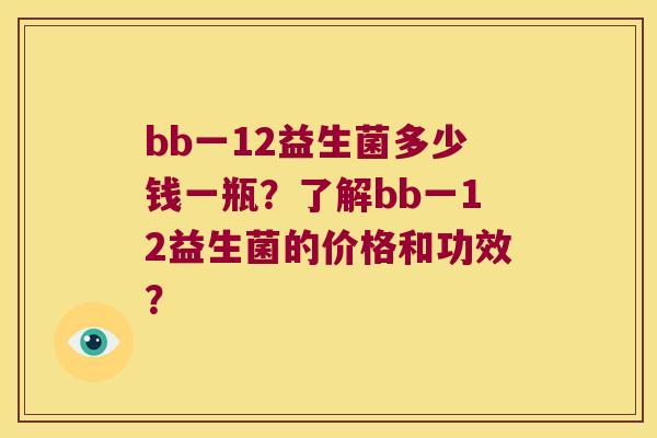 bb一12益生菌多少钱一瓶?了解bb一12益生菌的价格和功效? bb一12益生菌多少钱一瓶?了解bb一12益生菌的价格和功效?