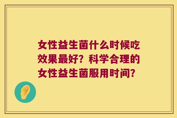 女性益生菌什么时候吃效果最好？科学合理的女性益生菌服用时间？