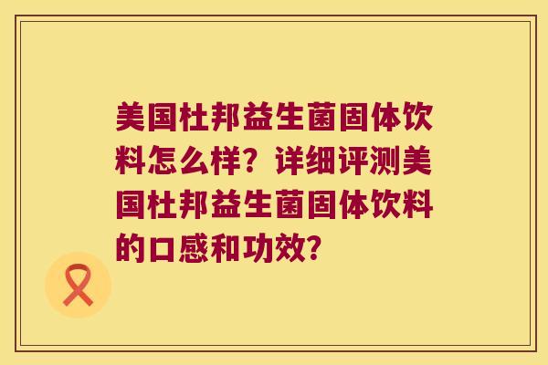 美国杜邦益生菌固体饮料怎么样？详细评测美国杜邦益生菌固体饮料的口感和功效？