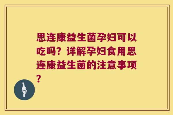 思连康益生菌孕妇可以吃吗？详解孕妇食用思连康益生菌的注意事项？