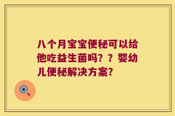 八个月宝宝便秘可以给他吃益生菌吗？？婴幼儿便秘解决方案？