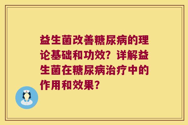 益生菌改善糖尿病的理论基础和功效？详解益生菌在糖尿病治疗中的作用和效果？