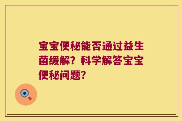 宝宝便秘能否通过益生菌缓解？科学解答宝宝便秘问题？