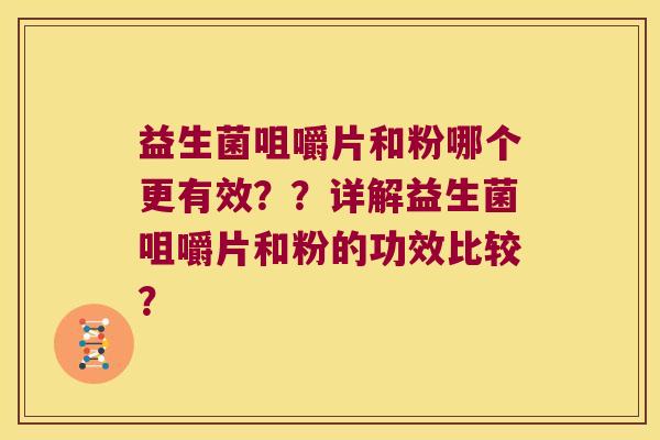 益生菌咀嚼片和粉哪个更有效？？详解益生菌咀嚼片和粉的功效比较？