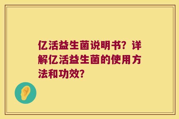 亿活益生菌说明书？详解亿活益生菌的使用方法和功效？