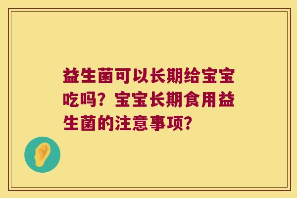 益生菌可以长期给宝宝吃吗？宝宝长期食用益生菌的注意事项？