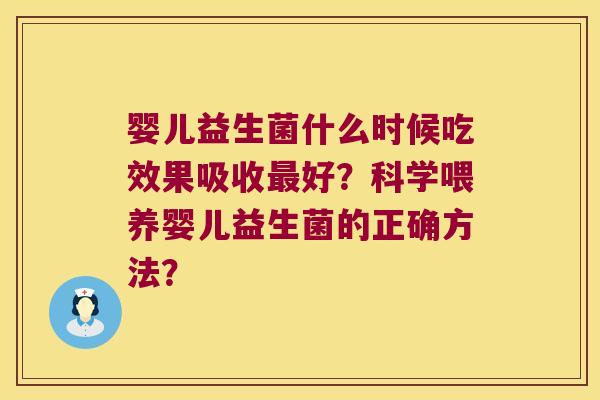 婴儿益生菌什么时候吃效果吸收好?科学喂养婴儿益生菌的正确方法? 婴儿益生菌什么时候吃效果吸收好?科学喂养婴儿益生菌的正确方法?