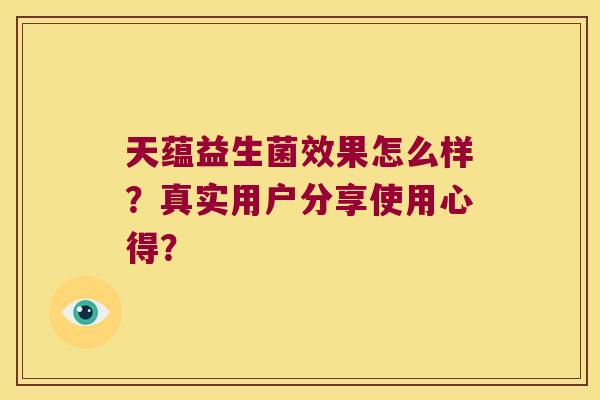 天蕴益生菌效果怎么样？真实用户分享使用心得？
