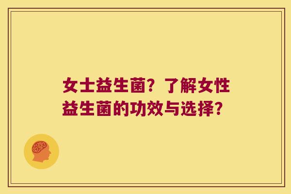 女士益生菌？了解女性益生菌的功效与选择？