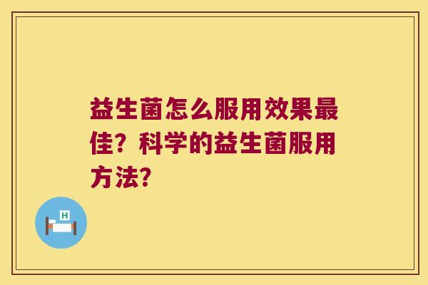 益生菌怎么服用效果最佳？科学的益生菌服用方法？