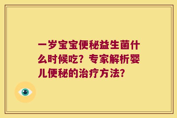 一岁宝宝便秘益生菌什么时候吃？专家解析婴儿便秘的治疗方法？