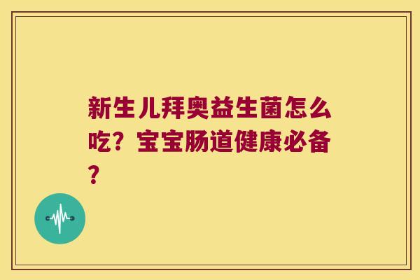 新生儿拜奥益生菌怎么吃？宝宝肠道健康必备？