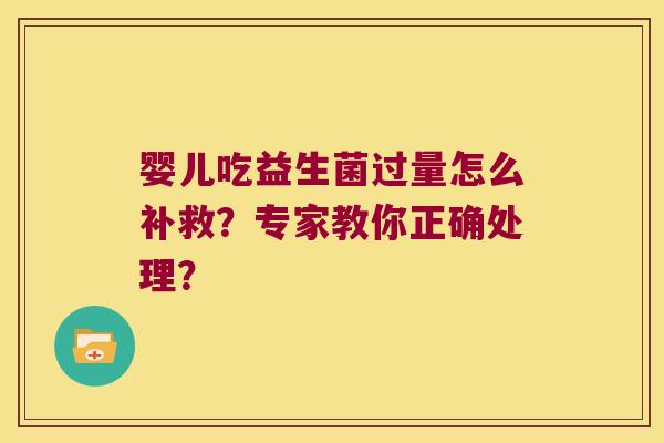婴儿吃益生菌过量怎么补救？专家教你正确处理？