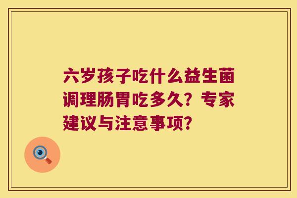 六岁孩子吃什么益生菌调理肠胃吃多久？专家建议与注意事项？