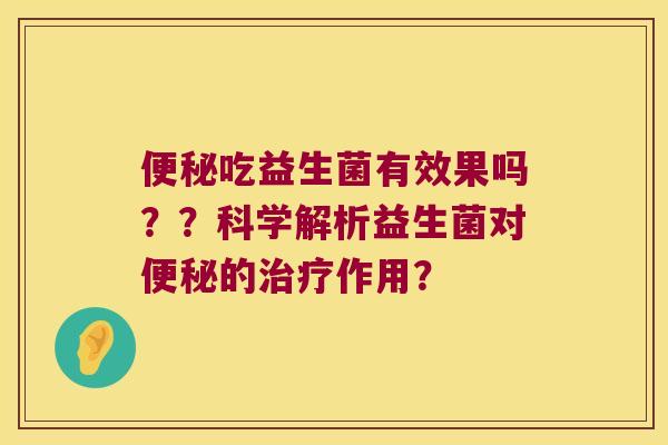 吃益生菌有效果吗？？科学解析益生菌对的作用？