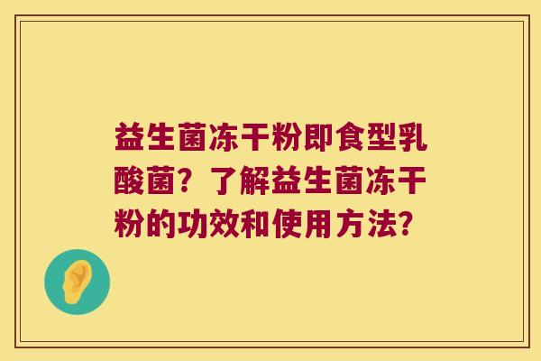 益生菌冻干粉即食型乳酸菌？了解益生菌冻干粉的功效和使用方法？
