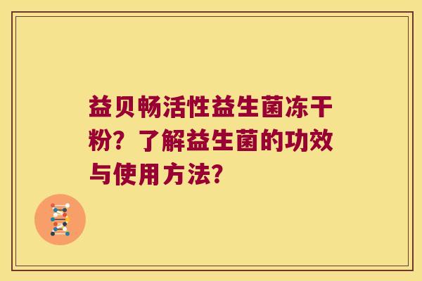 益贝畅活性益生菌冻干粉？了解益生菌的功效与使用方法？