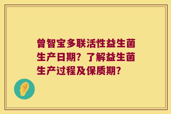 曾智宝多联活性益生菌生产日期？了解益生菌生产过程及保质期？