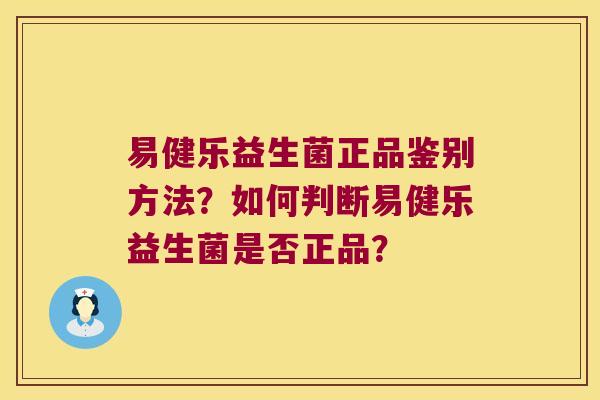 易健乐益生菌正品鉴别方法？如何判断易健乐益生菌是否正品？