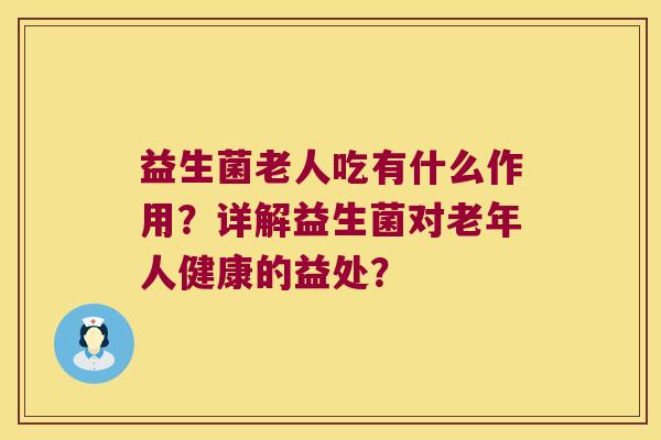 益生菌老人吃有什么作用？详解益生菌对老年人健康的益处？