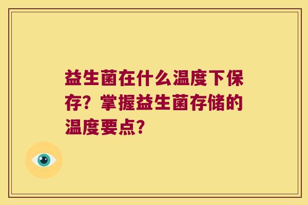 益生菌在什么温度下保存？掌握益生菌存储的温度要点？