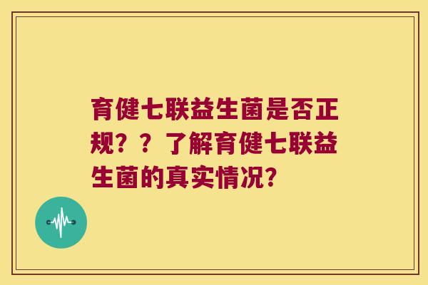 育健七联益生菌是否正规？？了解育健七联益生菌的真实情况？