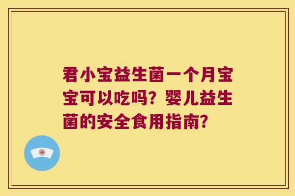 君小宝益生菌一个月宝宝可以吃吗？婴儿益生菌的安全食用指南？